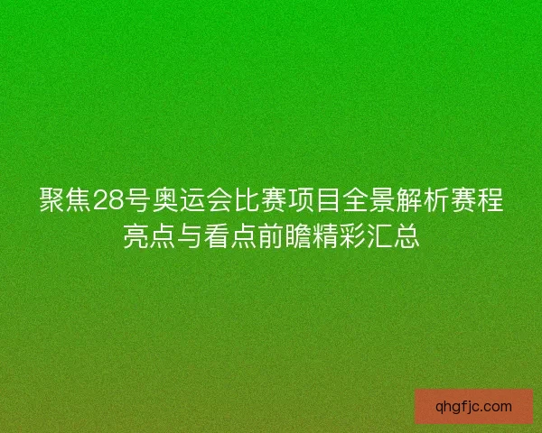 聚焦28号奥运会比赛项目全景解析赛程亮点与看点前瞻精彩汇总