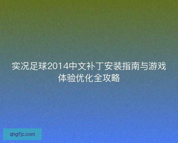 实况足球2014中文补丁安装指南与游戏体验优化全攻略