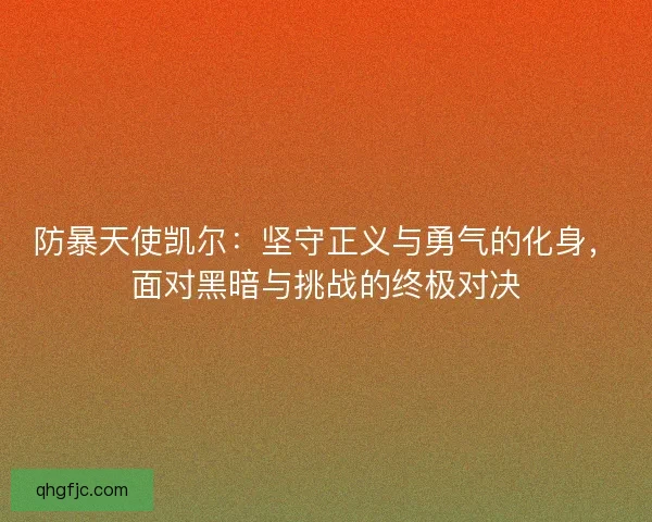 防暴天使凯尔：坚守正义与勇气的化身，面对黑暗与挑战的终极对决