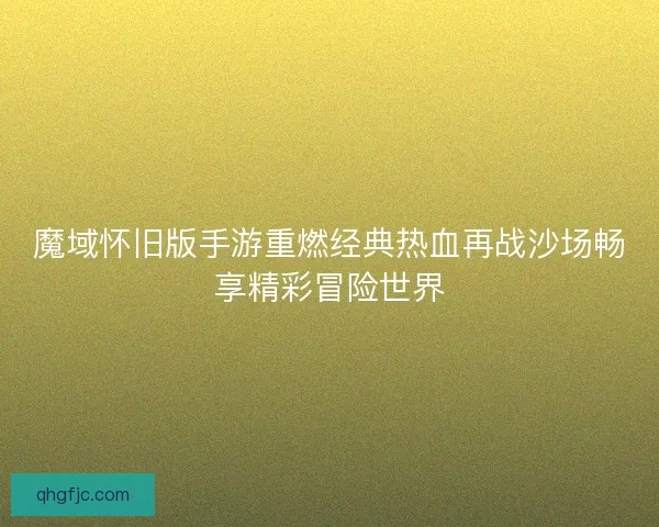 魔域怀旧版手游重燃经典热血再战沙场畅享精彩冒险世界