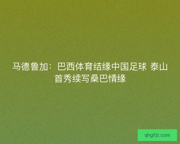马德鲁加：巴西体育结缘中国足球 泰山首秀续写桑巴情缘