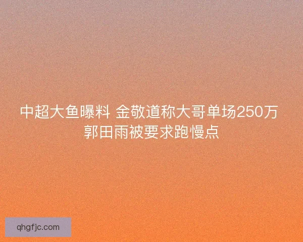 中超大鱼曝料 金敬道称大哥单场250万 郭田雨被要求跑慢点